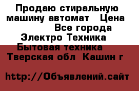 Продаю стиральную машину автомат › Цена ­ 2 500 - Все города Электро-Техника » Бытовая техника   . Тверская обл.,Кашин г.